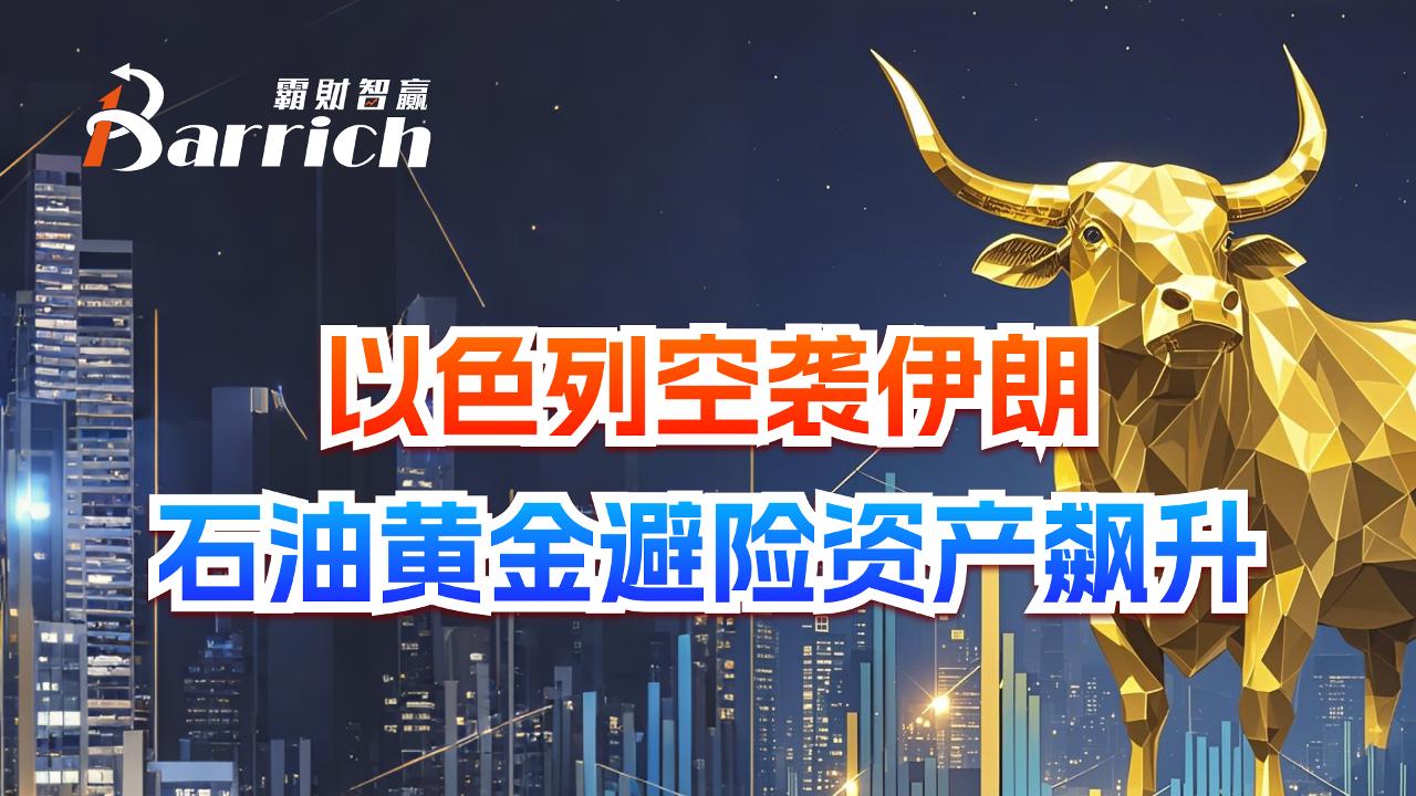 以色列空袭伊朗，石油黄金避险资产飙升