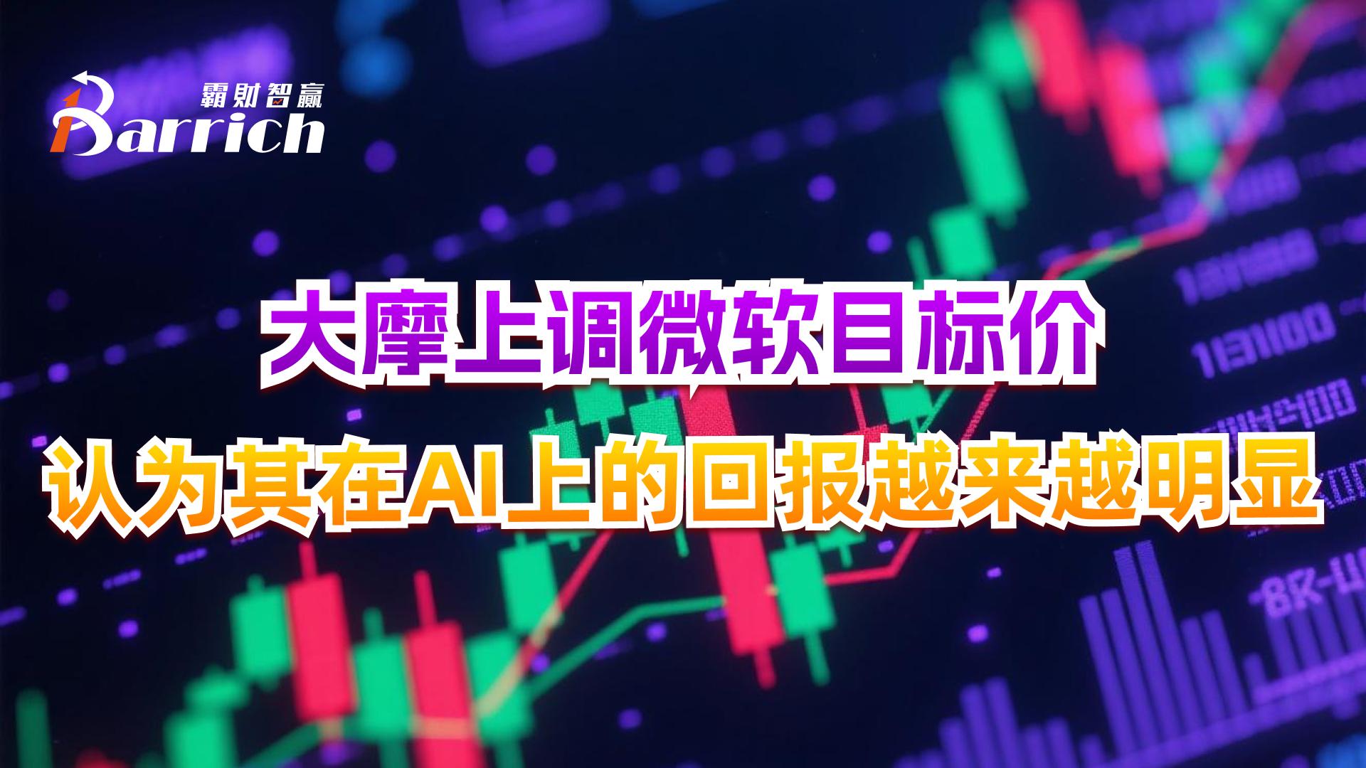 大摩上调微软目标价，认为其在AI上的回报越来越明显