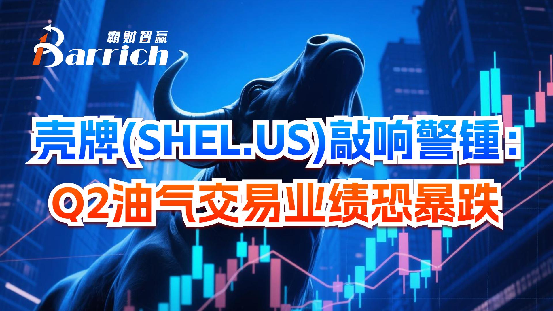 殼牌敲響警錘：Q2油氣交易業績恐暴跌