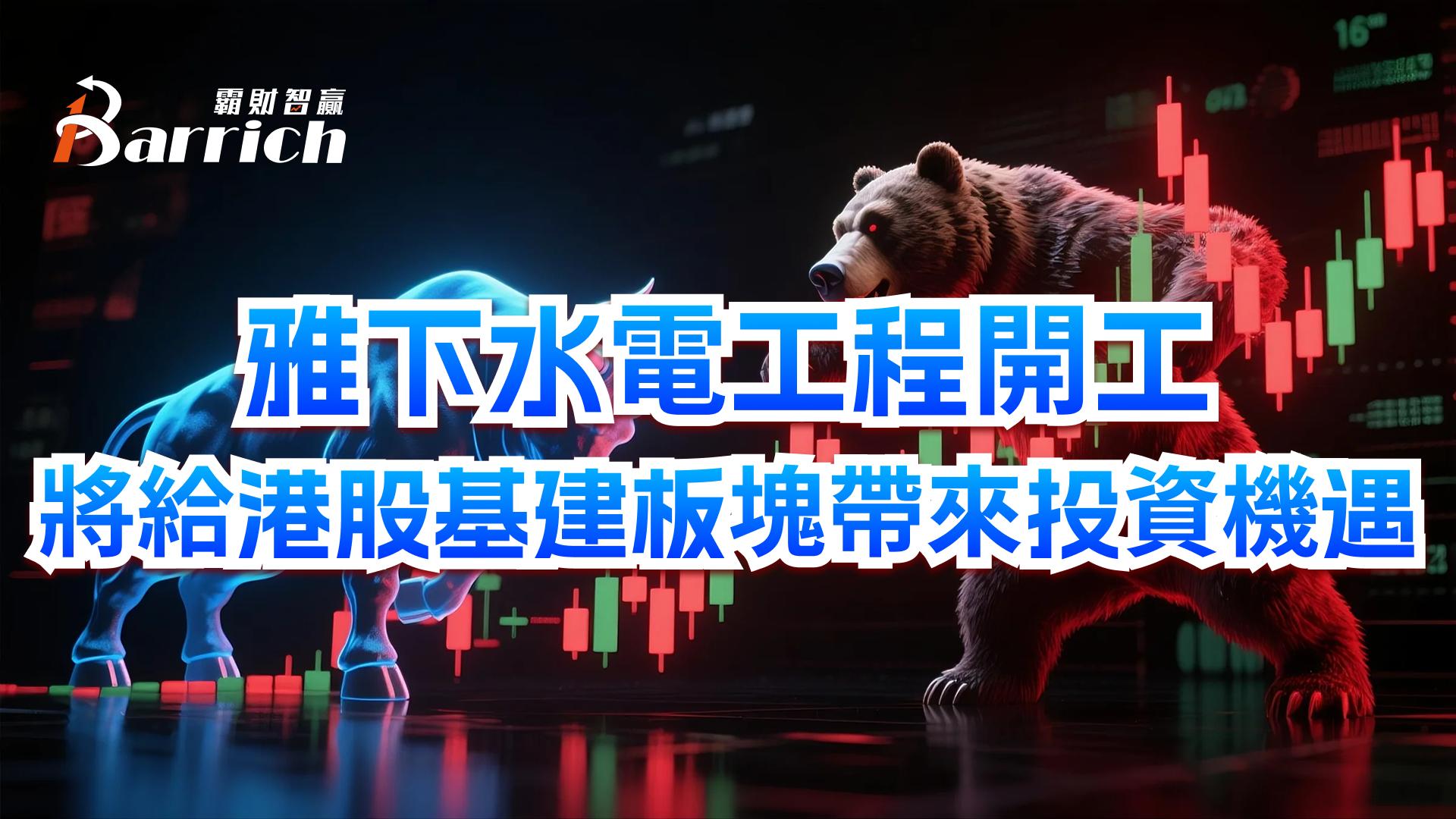 雅下水电工程开工，将给港股基建板块带来投资机遇