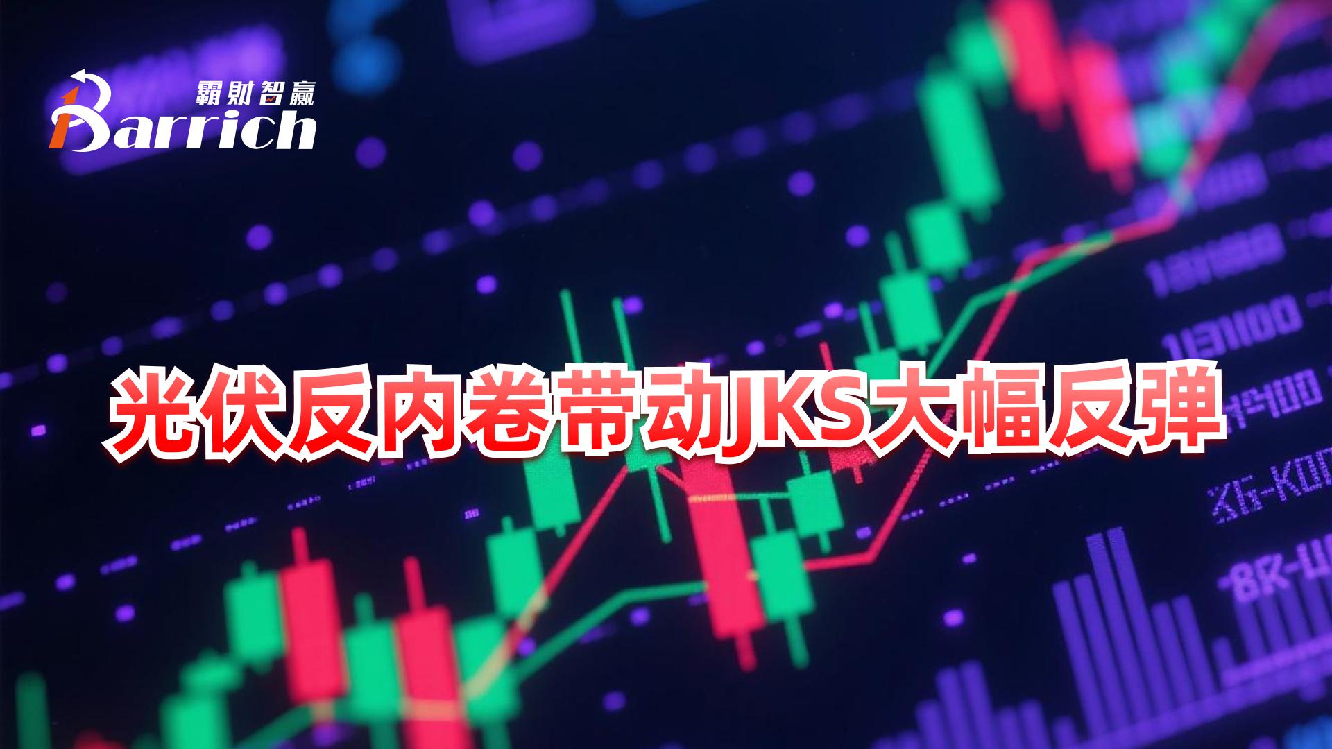光伏反內卷帶動jks大幅反彈