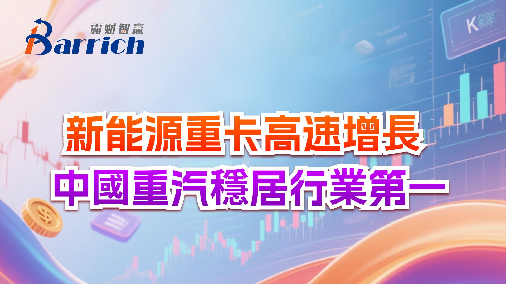 新能源重卡高速增長，中國重汽穩居行業第一