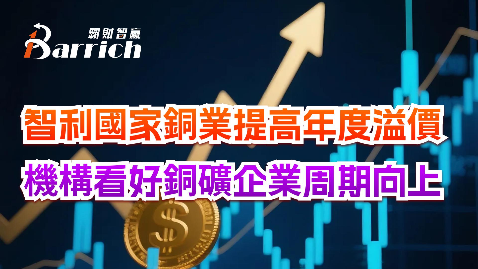 智利国家铜业提高年度溢价，机构看好铜矿企业周期向上